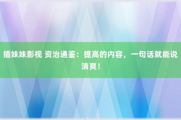 插妹妹影视 资治通鉴:提高的内容,一句话就能说清爽!