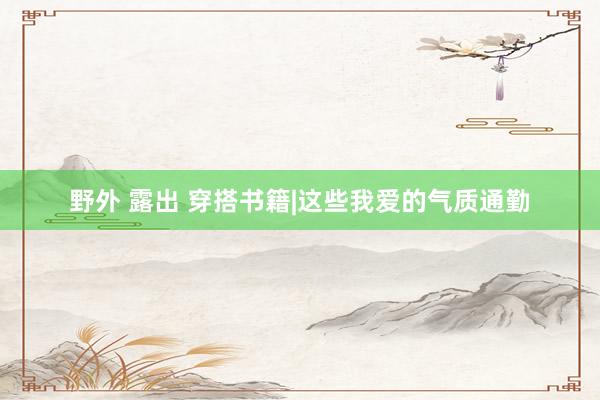 野外 露出 穿搭书籍|这些我爱的气质通勤