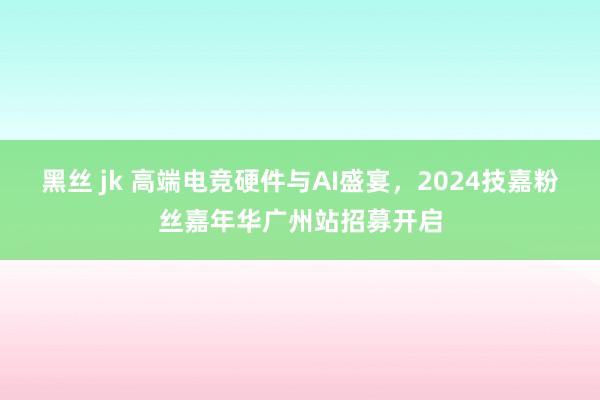 黑丝 jk 高端电竞硬件与AI盛宴，2024技嘉粉丝嘉年华广州站招募开启