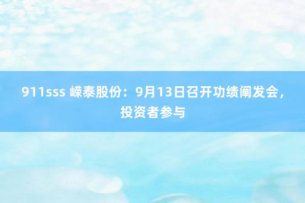 911sss 嵘泰股份：9月13日召开功绩阐发会，投资者参与