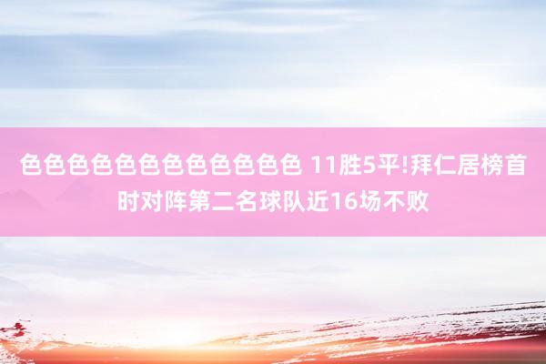 色色色色色色色色色色色色 11胜5平!拜仁居榜首时对阵第二名球队近16场不败