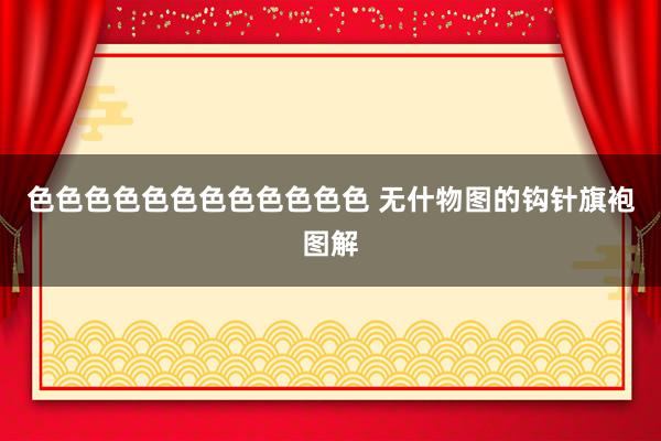 色色色色色色色色色色色色 无什物图的钩针旗袍图解
