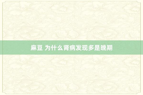 麻豆 为什么肾病发现多是晚期