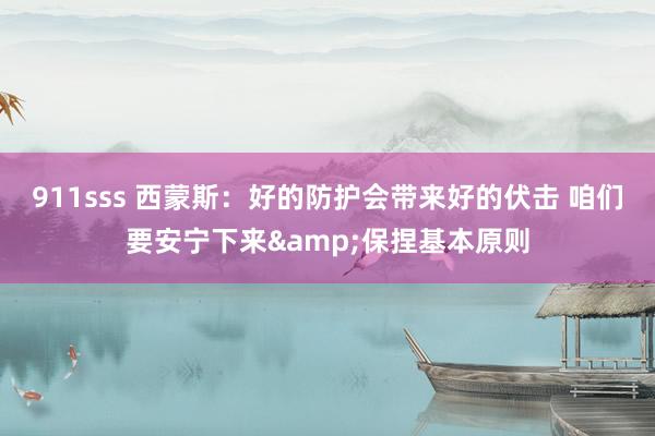 911sss 西蒙斯：好的防护会带来好的伏击 咱们要安宁下来&保捏基本原则