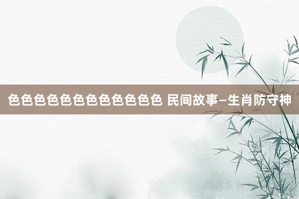 色色色色色色色色色色色色 民间故事—生肖防守神