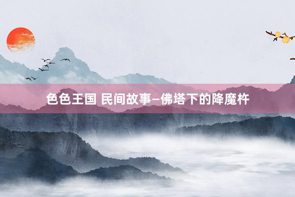色色王国 民间故事—佛塔下的降魔杵