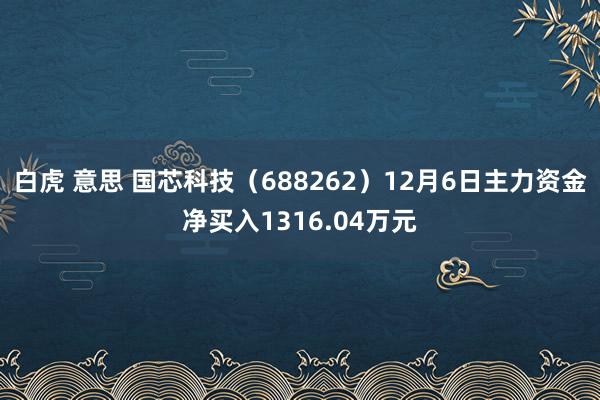 白虎 意思 国芯科技（688262）12月6日主力资金净买入1316.04万元