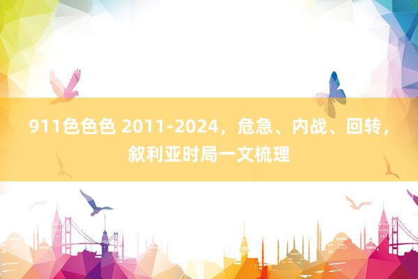 911色色色 2011-2024，危急、内战、回转，叙利亚时局一文梳理