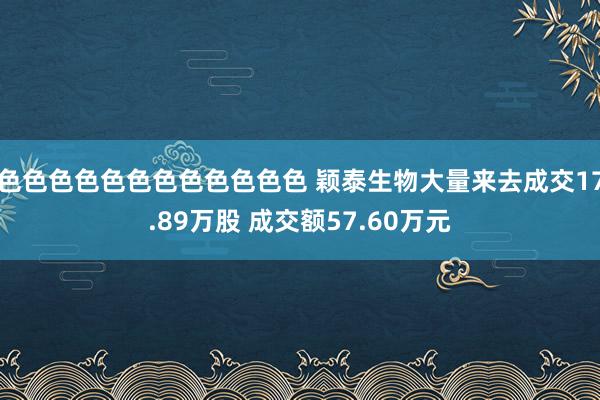 色色色色色色色色色色色色 颖泰生物大量来去成交17.89万股 成交额57.60万元
