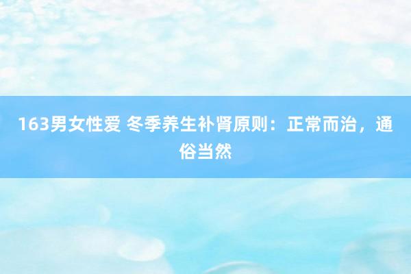 163男女性爱 冬季养生补肾原则：正常而治，通俗当然
