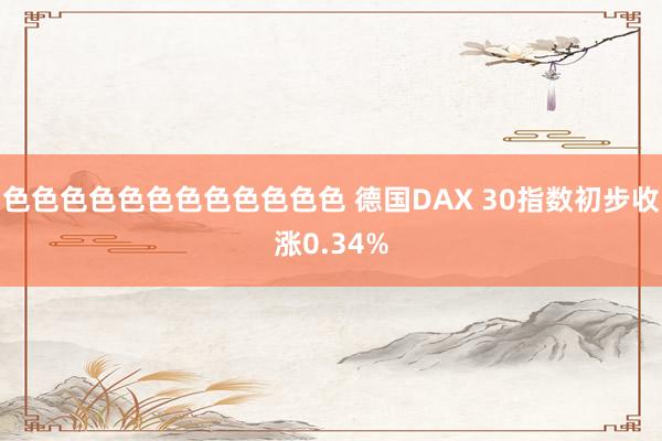 色色色色色色色色色色色色 德国DAX 30指数初步收涨0.34%