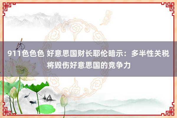 911色色色 好意思国财长耶伦暗示：多半性关税将毁伤好意思国的竞争力