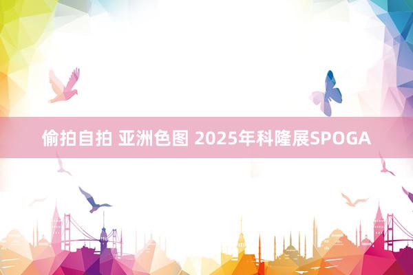 偷拍自拍 亚洲色图 2025年科隆展SPOGA