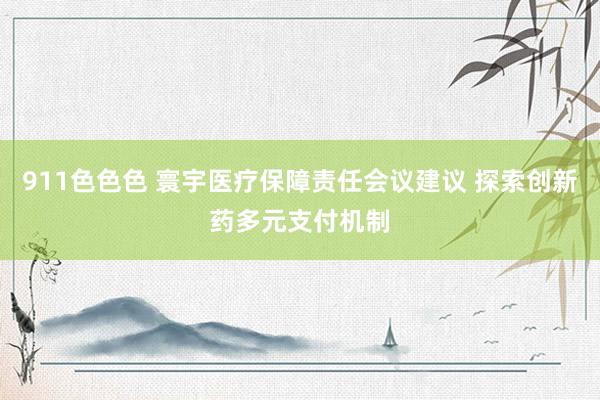 911色色色 寰宇医疗保障责任会议建议 探索创新药多元支付机制