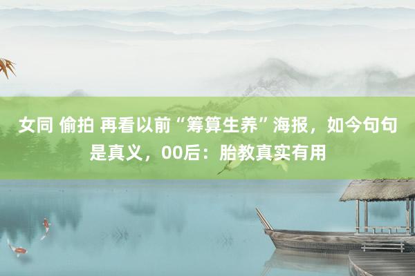 女同 偷拍 再看以前“筹算生养”海报，如今句句是真义，00后：胎教真实有用