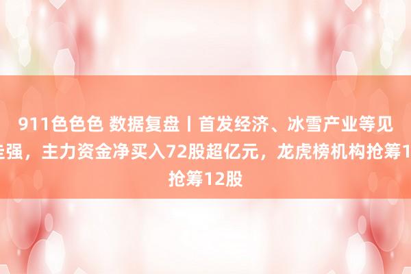 911色色色 数据复盘丨首发经济、冰雪产业等见解走强，主力资金净买入72股超亿元，龙虎榜机构抢筹12股