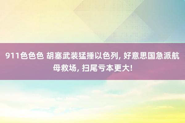 911色色色 胡塞武装猛捶以色列， 好意思国急派航母救场， 扫尾亏本更大!