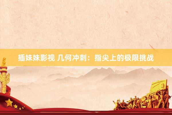 插妹妹影视 几何冲刺：指尖上的极限挑战