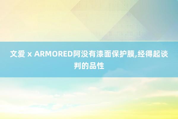 文爱 x ARMORED阿没有漆面保护膜，<a href=