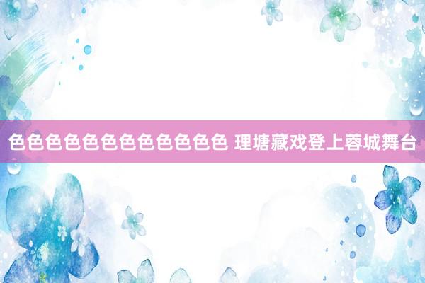 色色色色色色色色色色色色 理塘藏戏登上蓉城舞台