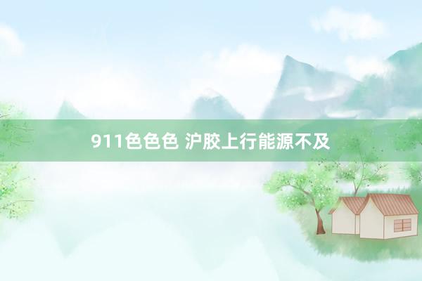 911色色色 沪胶上行能源不及
