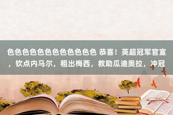色色色色色色色色色色色色 恭喜！英超冠军官宣，钦点内马尔，租出梅西，救助瓜迪奥拉，冲冠