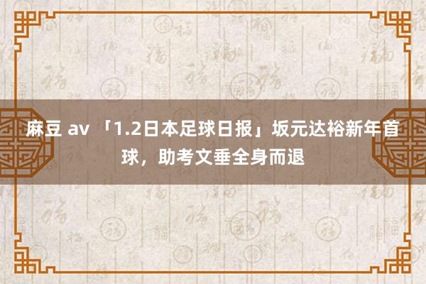 麻豆 av 「1.2日本足球日报」坂元达裕新年首球，助考文垂全身而退
