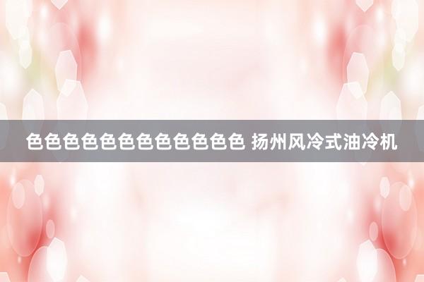 色色色色色色色色色色色色 扬州风冷式油冷机