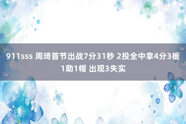 911sss 周琦首节出战7分31秒 2投全中拿4分3板1助1帽 出现3失实