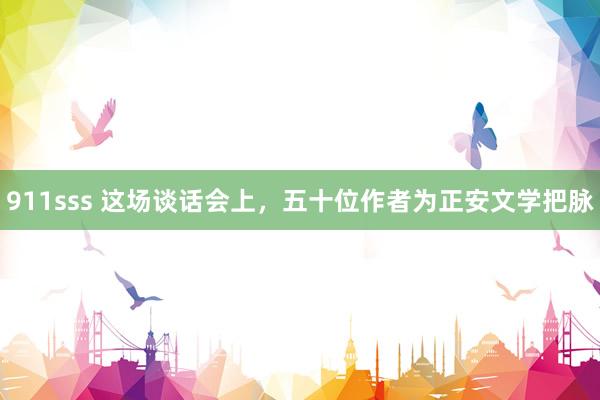 911sss 这场谈话会上，五十位作者为正安文学把脉