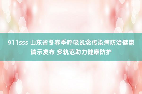 911sss 山东省冬春季呼吸说念传染病防治健康请示发布 多轨范助力健康防护