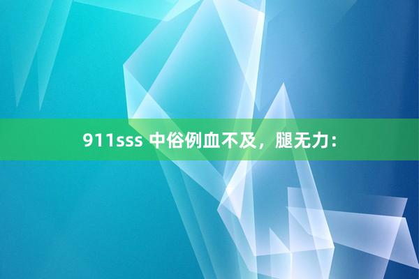 911sss 中俗例血不及，腿无力：