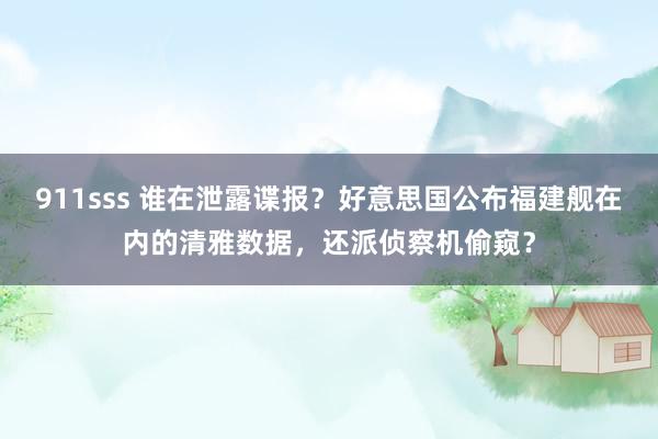 911sss 谁在泄露谍报？好意思国公布福建舰在内的清雅数据，还派侦察机偷窥？