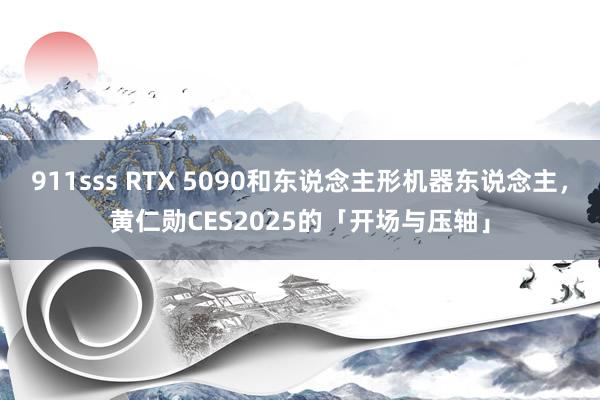 911sss RTX 5090和东说念主形机器东说念主，黄仁勋CES2025的「开场与压轴」