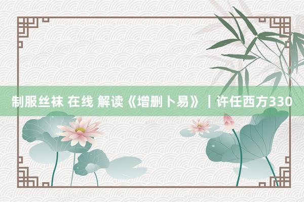 制服丝袜 在线 解读《增删卜易》｜许任西方330