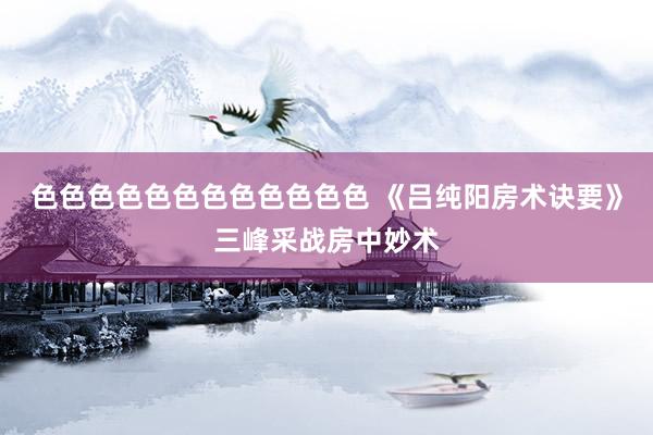 色色色色色色色色色色色色 《吕纯阳房术诀要》三峰采战房中妙术