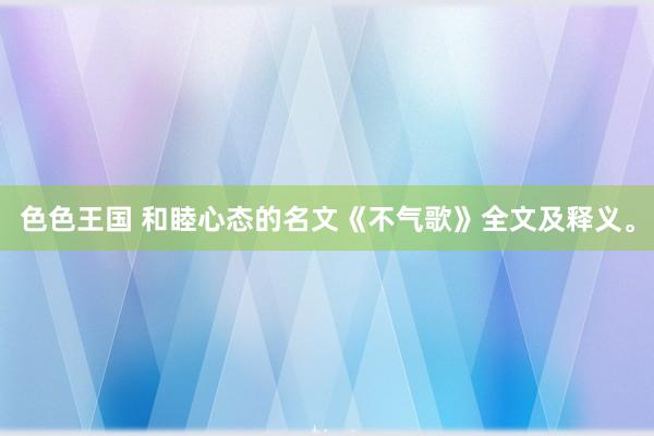 色色王国 和睦心态的名文《不气歌》全文及释义。