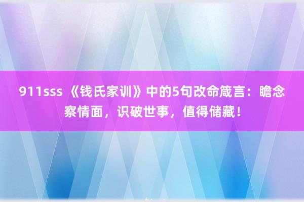 911sss 《钱氏家训》中的5句改命箴言：瞻念察情面，识破世事，值得储藏！