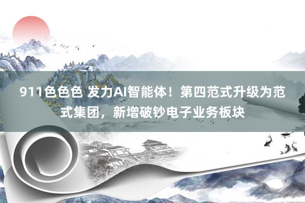 911色色色 发力AI智能体！第四范式升级为范式集团，新增破钞电子业务板块