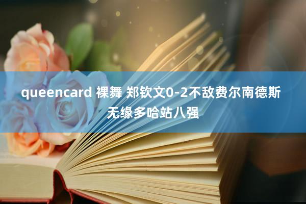 queencard 裸舞 郑钦文0-2不敌费尔南德斯 无缘多哈站八强