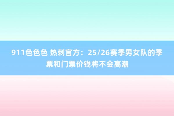 911色色色 热刺官方：25/26赛季男女队的季票和门票价钱将不会高潮