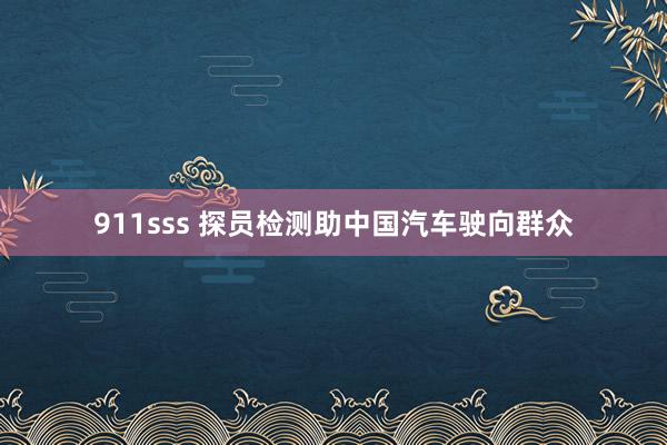 911sss 探员检测助中国汽车驶向群众