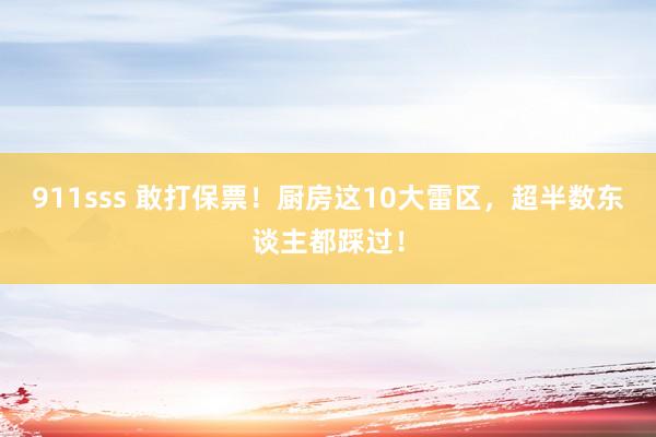 911sss 敢打保票！厨房这10大雷区，超半数东谈主都踩过！