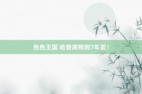 色色王国 哈登凋残到7年前！