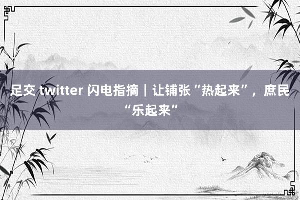 足交 twitter 闪电指摘｜让铺张“热起来”，庶民“乐起来”