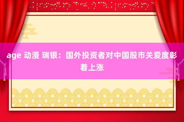 age 动漫 瑞银：国外投资者对中国股市关爱度彰着上涨