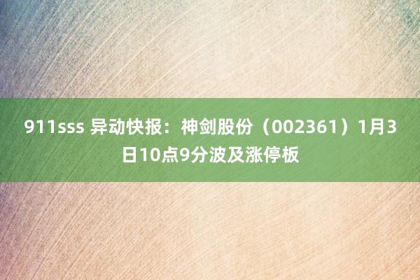 911sss 异动快报:神剑股份(002361)1月3日10点9分波及涨停板