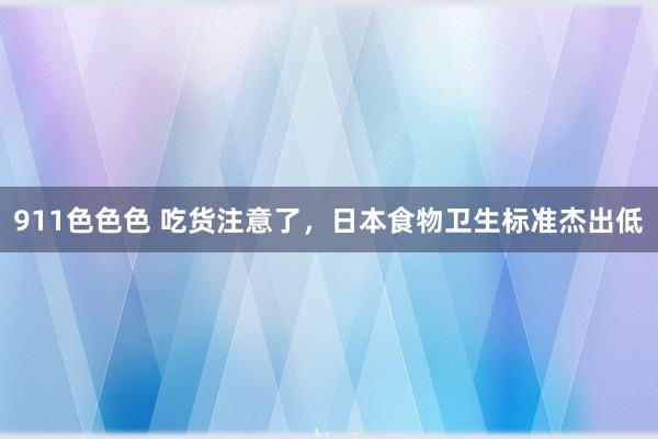 911色色色 吃货注意了，日本食物卫生标准杰出低