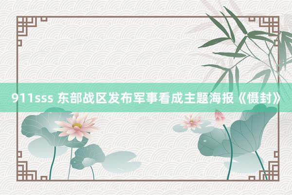 911sss 东部战区发布军事看成主题海报《慑封》