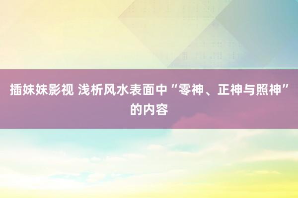 插妹妹影视 浅析风水表面中“零神、正神与照神”的内容